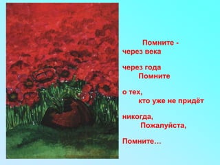 Помните -
• через века
•
через года
• Помните
•
о тех,
• кто уже не придёт
•
никогда,
• Пожалуйста,
•
Помните…
 