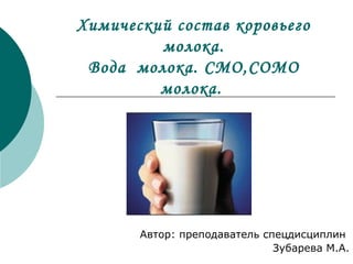 Химический состав коровьего
молока.
Вода молока. СМО,СОМО
молока.
Автор: преподаватель спецдисциплин
Зубарева М.А.
 