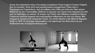  Αυτός που εξασκείται πάνω στη γιόγκα ονομάζεται Γιόγκι (Jogi) ή Γιογκίνι (Yogini)
(για τη γυναίκα). Ένας από τους μεγαλύ...