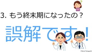 3.  もう終末期になったの？
誤解です！
©Ryota Yamaguchi
 