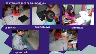 με τον Η/Υ πληκτρολογώ εκτυπώνω
φωτοτυπώ κόβω
τα στρώματα της Γης παίζοντας με..
 