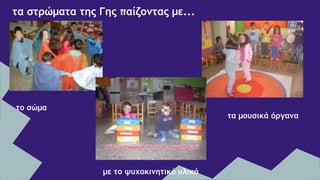 τα στρώματα της Γης παίζοντας με...
το σώμα
τα μουσικά όργανα
με το ψυχοκινητικό υλικό
 