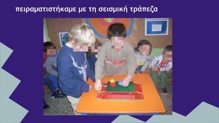 πειραματιστήκαμε με τη σεισμική τράπεζα
 