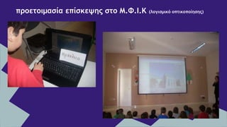 προετοιμασία επίσκεψης στο Μ.Φ.Ι.Κ (λογισμικό οπτικοποίησης)
 