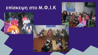 επίσκεψη στο Μ.Φ.Ι.Κ
 