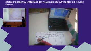 επισκεφτήκαμε την ιστοσελίδα του γεωδυναμικού ινστιτούτου και κάναμε
έρευνα
 