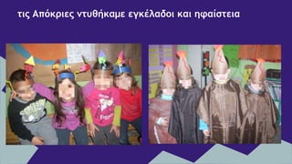 τις Απόκριες ντυθήκαμε εγκέλαδοι και ηφαίστεια
 