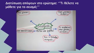 Διατύπωση απόψεων στο ερώτημα: ‘’Τι θέλετε να
μάθετε για το σεισμό;’’
 