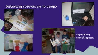 διεξαγωγή έρευνας για το σεισμό
παρουσίαση
αποτελεσμάτων
 