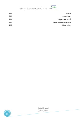 ‫دليل‬‫التصرفا‬ ‫مساطر‬‫ت‬‫اإلدارية‬‫المتعلقة‬‫شؤو‬ ‫بتدبير‬‫ن‬‫الموظفين‬
‫المسطرة‬‫العاشرة‬
‫التاديبي‬ ‫المجلس‬
100
1.‫المدخل‬:727
2.‫تعريف‬‫المسطرة‬:727
3.‫اإلطار‬‫القانوني‬‫للمسطرة‬:727
4.‫الشروط‬‫القانونية‬‫والنظامية‬‫للمسطرة‬:720
5.‫معالجة‬‫المسطرة‬:723
 