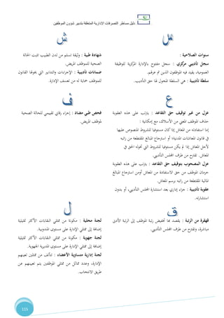 ‫دليل‬‫التصرفا‬ ‫مساطر‬‫ت‬‫اإلدارية‬‫المتعلقة‬‫شؤو‬ ‫بتدبير‬‫ن‬‫الموظفين‬
115
‫الصالحية‬ ‫سنوات‬:
‫كزي‬‫مر‬ ‫تأديبي‬ ‫سجل‬:‫للوظيفة‬ ‫ية‬‫ز‬‫ك‬‫املر‬ ‫باإلدارة‬ ‫مفتوح‬ ‫سجل‬
‫هلم‬‫ز‬‫ع‬ ‫مت‬ ‫الذين‬ ‫املوظفون‬ ‫فيه‬ ‫يقيد‬ ،‫العمومية‬.
‫تأديبية‬ ‫سلطة‬:‫التأديب‬ ‫حق‬ ‫هلا‬ ‫املخول‬ ‫السلطة‬ ‫هي‬.
‫طبية‬ ‫شهادة‬:‫الطبيب‬ ‫لدن‬ ‫من‬ ‫تسلم‬ ‫وثيقة‬‫احلالة‬ ‫تثبت‬
‫يض‬‫ر‬‫امل‬ ،‫للموظ‬ ‫الصحية‬.
‫تأديبية‬ ‫ضمانات‬:‫القانون‬ ‫خيوهلا‬ ‫اليت‬ ‫التدابري‬‫و‬ ‫اءات‬‫ر‬‫اإلج‬
‫اإلدارة‬ ،‫تعس‬ ‫من‬ ‫له‬ ‫محاية‬ ،‫للموظ‬.
‫حق‬ ‫توقيف‬ ‫غير‬ ‫من‬ ‫عزل‬‫التقاعد‬:‫العقوبة‬ ‫هذه‬ ‫على‬ ‫تب‬‫رت‬‫ي‬
‫من‬ ‫املعين‬ ،‫املوظ‬ ‫حذف‬‫األسالك‬‫مع‬ ،‫إمكانية‬:
‫إما‬‫عليها‬ ‫املنصوص‬ ‫للشروط‬ ‫مستوفيا‬ ‫كان‬‫إذا‬ ‫املعاش‬ ‫من‬ ‫استفادته‬
‫املعاشات‬ ‫قانون‬ ‫يف‬‫املدنية؛‬‫أو‬‫املبالغ‬ ‫اسرتجاع‬‫اتبه‬‫ر‬ ‫من‬ ‫املقتطعة‬
‫يف‬ ‫احلق‬ ‫له‬‫و‬‫خت‬ ‫اليت‬ ‫للشروط‬ ‫مستوفيا‬ ‫يكن‬ ‫مل‬ ‫إذا‬ ‫املعاش‬ ‫ألجل‬
‫املعاش‬.‫اجمللس‬ ‫طرف‬ ‫من‬ ‫تقرتح‬‫التأدييب‬.
‫حق‬ ‫بتوقيف‬ ‫المصحوب‬ ‫عزل‬‫التقاعد‬:‫عل‬ ‫تب‬‫رت‬‫ي‬‫العقوبة‬ ‫هذه‬ ‫ى‬
‫املبالغ‬ ‫اسرتجاع‬ ‫أومن‬ ‫املعاش‬ ‫من‬ ‫االستفادة‬ ‫حق‬ ‫من‬ ،‫املوظ‬ ‫حرمان‬
‫برسم‬ ‫اتبه‬‫ر‬ ‫من‬ ‫املقتطعة‬ ‫املالية‬‫املعاش‬.
‫تأديبية‬ ‫عقوبة‬:‫بدون‬ ‫أو‬ ،‫التأدييب‬ ‫اجمللس‬ ‫استشارة‬ ‫بعد‬ ‫إداري‬ ‫اء‬‫ز‬‫ج‬
‫ته‬‫ر‬‫استشا‬.
‫مضاد‬ ‫طبي‬ ‫فحص‬:‫الصحية‬ ‫للحالة‬ ‫تقييمي‬ ‫رقايب‬ ‫اء‬‫ر‬‫إج‬
‫يض‬‫ر‬‫امل‬ ،‫ملوظ‬.
‫من‬ ‫قهقرة‬‫تبة‬‫ر‬‫ال‬:‫األدىن‬ ‫تبة‬‫ر‬‫ال‬ ‫إىل‬ ،‫املوظ‬ ‫تبة‬‫ر‬ ‫ختفيض‬ ‫هبا‬ ‫يقصد‬
،‫مباشرة‬‫اجمللس‬ ‫طرف‬ ‫من‬ ‫وتقرتح‬‫التأدييب‬.
‫محلية‬ ‫لجنة‬:‫النقابات‬ ‫ممثلي‬ ‫من‬ ‫مكونة‬‫األكثر‬‫متثيلية‬
‫املندوبية‬ ‫مستوى‬ ‫على‬ ‫اإلدارة‬ ‫ممثلي‬ ‫إىل‬ ‫إضافة‬.
‫جهوية‬ ‫لجنة‬:‫النقابات‬ ‫ممثلي‬ ‫من‬ ‫مكونة‬‫األكثر‬‫متثيلية‬
‫اجلهوية‬ ‫ية‬‫ر‬‫املدي‬ ‫مستوى‬ ‫على‬ ‫اإلدارة‬ ‫ممثلي‬ ‫إىل‬ ‫إضافة‬.
‫األعضاء‬ ‫متساوية‬ ‫ية‬‫ر‬‫إدا‬ ‫لجنة‬:‫تعينهم‬ ‫ممثلني‬ ‫من‬ ،‫تتأل‬
‫عن‬ ‫تعيينهم‬ ‫يتم‬ ‫املوظفني‬ ‫ممثلي‬ ‫من‬ ‫مماثل‬ ‫وعدد‬ ،‫اإلدارة‬
‫االنتخاب‬ ‫يق‬‫ر‬‫ط‬.
 