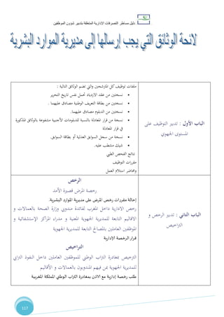 ‫دليل‬‫التصرفا‬ ‫مساطر‬‫ت‬‫اإلدارية‬‫المتعلقة‬‫شؤو‬ ‫بتدبير‬‫ن‬‫الموظفين‬
117
‫ية‬‫ر‬‫البش‬ ‫الموارد‬ ‫ية‬‫ر‬‫مدي‬ ‫إلى‬ ‫ارسالها‬ ‫يجب‬ ‫التي‬ ‫الوتائق‬ ‫الئحة‬
‫التالية‬ ‫الوثائق‬ ‫تضم‬ ‫اليت‬‫و‬ ‫املرتشحني‬ ‫كل‬،‫توظي‬ ‫ملفات‬:
•‫ير‬‫ر‬‫التح‬ ‫يخ‬‫ر‬‫تا‬ ‫نفس‬ ‫حتمل‬ ‫االزدياد‬ ‫عقد‬ ‫من‬ ‫نسختني‬
•‫عليهما‬ ‫مصادق‬ ‫الوطنية‬ ،‫ي‬‫ر‬‫التع‬ ‫بطاقة‬ ‫من‬ ‫نسختني‬.
•‫عليهما‬ ‫مصادق‬ ‫الدبلوم‬ ‫من‬ ‫نسختني‬.
•‫ار‬‫ر‬‫ق‬ ‫من‬ ‫نسخة‬‫املذكورة‬ ‫بالوثائق‬ ‫مشفوعة‬ ‫األجنبية‬ ‫للدبلومات‬ ‫بالنسبة‬ ‫املعادلة‬
‫املعادلة‬ ‫ار‬‫ر‬‫ق‬ ‫يف‬
•‫ابق‬‫و‬‫الس‬ ‫بطاقة‬ ‫أو‬ ‫العدلية‬ ‫ابق‬‫و‬‫الس‬ ‫سجل‬ ‫من‬ ‫نسخة‬.
•‫عليه‬ ‫مشطب‬ ‫شيك‬.
‫الطيب‬ ‫الفحص‬ ‫نتائج‬
،‫التوظي‬ ‫ات‬‫ر‬‫مقر‬
‫العمل‬ ‫استالم‬ ‫وحماضر‬
‫األول‬ ‫الباب‬:‫على‬ ،‫التوظي‬ ‫تدبري‬
‫اجلهوي‬ ‫املستوى‬
‫الرخص‬
‫رخصة‬‫األمد‬ ‫قصرية‬ ‫املر‬
‫إحالة‬‫مقررات‬‫املرض‬ ‫رخص‬‫البشرية‬ ‫املوارد‬ ‫مديرية‬ ‫على‬.
‫مندويب‬ ‫لفائدة‬ ‫املغرب‬ ‫داخل‬ ‫ية‬‫ر‬‫االدا‬ ‫رخص‬‫و‬ ‫بالعماالت‬ ‫الصحة‬ ‫ارة‬‫ز‬‫و‬
‫و‬ ‫اإلستشفائية‬ ‫اكز‬‫ر‬‫امل‬ ‫اء‬‫ر‬‫مد‬ ‫و‬ ‫املعنية‬ ‫اجلهوية‬ ‫ية‬‫ر‬‫للمدي‬ ‫التابعة‬ ‫االقاليم‬
‫اجلهوية‬ ‫ية‬‫ر‬‫للمدي‬ ‫التابعة‬ ‫باملصاحل‬ ‫العاملني‬ ‫املوظفني‬
‫إلادارية‬ ‫الرخصة‬‫ار‬‫ر‬‫ق‬
‫التراخيص‬
‫الرتخيص‬‫ايب‬‫رت‬‫ال‬ ‫النفوذ‬ ‫داخل‬ ‫العاملني‬ ‫للموظفني‬ ‫الوطين‬ ‫اب‬‫رت‬‫ال‬ ‫مبغادرة‬
‫املندوب‬ ‫فيهم‬ ‫مبن‬ ‫اجلهوية‬ ‫ية‬‫ر‬‫للمدي‬‫و‬‫األقاليم‬ ‫و‬ ‫بالعماالت‬ ‫ن‬
‫ب‬ ‫الاذن‬ ‫مع‬ ‫إدارية‬ ‫رخصة‬ ‫طلب‬‫املغربية‬ ‫اململكة‬ ‫الوطني‬ ‫اب‬‫ر‬‫الت‬ ‫مغادرة‬
‫الباب‬‫التاني‬:‫تدبري‬‫و‬ ‫الرخص‬
‫اخيص‬‫رت‬‫ال‬
 