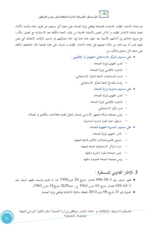 ‫دليل‬‫التصرفا‬ ‫مساطر‬‫ت‬‫اإلدارية‬‫المتعلقة‬‫شؤو‬ ‫بتدبير‬‫ن‬‫الموظفين‬
‫الرابعة‬ ‫المسطرة‬:‫االنتق‬‫ا‬‫و‬ ‫الت‬‫إعادة‬‫للجهة‬ ‫الترابي‬ ‫النفوذ‬ ‫داخل‬ ‫الصحة‬ ‫وزارة‬ ‫موظفي‬ ‫انتشار‬
‫المصلحة‬ ‫لحاجيات‬
57
‫يق‬‫ر‬‫ط‬ ‫عن‬ ‫مستوى‬ ‫كل‬‫صعيد‬ ‫على‬ ‫الصحة‬ ‫ارة‬‫ز‬‫و‬ ‫ملوظفي‬ ‫املصلحة‬ ‫حلاجيات‬ ‫املؤقت‬ ‫االنتشار‬ ‫إعادة‬ ‫تتم‬‫األمساء‬ ‫وحتديد‬ ‫انتقاء‬
‫املؤقت‬ ‫االنتشار‬ ‫بإعادة‬ ‫املعنية‬‫و‬،‫باألمر‬ ‫املعنيني‬ ‫مع‬ ‫االستشارة‬ ‫بعد‬ ‫املكلفة‬ ‫اللجنة‬ ‫طرف‬ ‫من‬ ‫اجلديدة‬ ‫األصلية‬ ‫التعيني‬ ‫أماكن‬
‫تنص‬ ‫اليت‬ ‫االنتقالية‬ ‫كات‬‫احلر‬ ‫إحدى‬ ‫يف‬ ‫كتهم‬‫مشار‬ ‫حالة‬ ‫ويف‬ ‫املدة‬ ‫هذه‬ ‫انتهاء‬ ‫بعد‬ ‫األصلية‬ ‫أماكنهم‬ ‫إىل‬ ‫إعادهتم‬ ‫ضرورة‬ ‫مع‬
‫علي‬‫املؤقت‬ ‫االنتشار‬ ‫إعادة‬ ‫قبل‬ ‫تعيينهم‬ ‫مكان‬ ‫من‬ ‫ذلك‬ ‫يتم‬ ‫أن‬ ‫جيب‬ ‫ها‬‫و‬‫على‬ ‫تشرف‬‫مكلفة‬ ‫التخطيط‬ ‫جلان‬ ‫العملية‬ ‫هذه‬
‫مستوى‬ ‫كل‬‫صعيد‬ ‫على‬‫و‬‫من‬ ،‫تتأل‬:
‫االستشفائي‬ ‫كز‬‫المر‬ ‫مستوى‬ ‫على‬‫اإلقليمي‬ ‫أو‬ ‫الجهوي‬:
-‫اجلهوي‬ ‫املدير‬‫الصحة‬ ‫ارة‬‫ز‬‫لو‬،
-‫الصحة‬ ‫ارة‬‫ز‬‫لو‬ ‫االقليمي‬ ‫املندوب‬،
-‫املستشفيات‬ ‫اء‬‫ر‬‫مد‬‫االستشفائي‬ ‫كز‬‫للمر‬ ‫التابعة‬،
-‫رؤساء‬‫االستشفائي‬ ‫كز‬‫للمر‬ ‫التابعة‬ ‫املصاحل‬.
‫مستوى‬ ‫على‬‫الصحة‬ ‫ارة‬‫ز‬‫و‬ ‫مندوبية‬:
-‫الصحة‬ ‫ارة‬‫ز‬‫لو‬ ‫اجلهوي‬ ‫املدير‬،
-‫الصحة‬ ‫ارة‬‫ز‬‫لو‬ ‫اإلقليمي‬ ‫املندوب‬.
-‫االستشفائي‬ ‫كز‬‫املر‬ ‫مدير‬.
-‫باألقاليم‬ ‫العالجات‬ ‫لتقدمي‬ ‫التنقل‬ ‫اعمال‬‫و‬ ‫األساسي‬ ‫التجهيز‬ ‫شبكة‬ ‫مصلحة‬ ‫ئيس‬‫ر‬‫العمالة‬ ‫او‬،
-‫للمندوبية‬ ‫ية‬‫ر‬‫البش‬ ‫ارد‬‫و‬‫امل‬ ‫خلية‬ ‫مسؤول‬.
‫مستوى‬ ‫على‬‫ا‬‫الجهوية‬ ‫ية‬‫ر‬‫لمدي‬‫للصحة‬:
-‫الصحة‬ ‫ارة‬‫ز‬‫لو‬ ‫اجلهوي‬ ‫املدير‬،
-‫للجهة‬ ‫التابعة‬ ‫االقاليم‬ ‫وعماالت‬ ‫اقاليم‬ ‫مندويب‬،
-‫للجهة‬ ‫التابعة‬ ‫االستشفائية‬ ‫اكز‬‫ر‬‫امل‬ ‫اء‬‫ر‬‫مد‬،
-‫باجلهة‬ ‫ية‬‫ر‬‫البش‬ ‫ارد‬‫و‬‫امل‬ ‫مصلحة‬ ‫ئيس‬‫ر‬،
-‫الصحة‬ ‫مصلحة‬ ‫ئيس‬‫ر‬‫باجلهة‬ ‫العمومية‬.
3.‫القانوني‬ ‫اإلطار‬‫للمسطرة‬:
‫رقم‬ ،‫ي‬‫ر‬‫ش‬ ‫ظهري‬0-80-110‫يخ‬‫ر‬‫بتا‬ ‫الصادر‬24‫اير‬‫رب‬‫ف‬0580‫رقم‬ ،‫ي‬‫ر‬‫ش‬ ‫بظهري‬ ‫وتتميمه‬ ‫تغبريه‬ ‫مت‬ ‫كما‬
0-27-175‫يخ‬‫ر‬‫بتا‬ ‫الصادر‬10‫مارس‬0527‫عدد‬ ‫ر‬ ‫ج‬2225‫يخ‬‫ر‬‫بتا‬08‫مارس‬0527،
‫رقم‬ ‫ية‬‫ر‬‫الدو‬70‫يخ‬‫ر‬‫بتا‬10‫ماي‬2104‫كة‬‫باحلر‬ ‫املتعلقة‬‫الصحة‬ ‫ارة‬‫ز‬‫و‬ ‫ملوظفي‬ ‫االنتقالية‬.
 