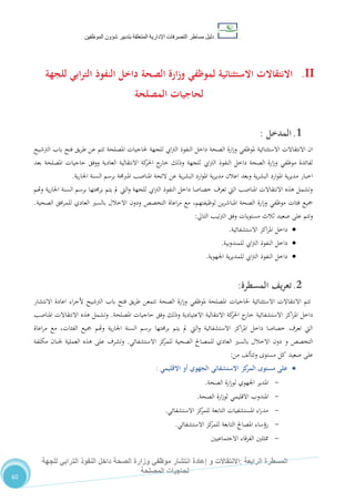 ‫دليل‬‫التصرفا‬ ‫مساطر‬‫ت‬‫اإلدارية‬‫المتعلقة‬‫شؤو‬ ‫بتدبير‬‫ن‬‫الموظفين‬
‫الرابعة‬ ‫المسطرة‬:‫االنتق‬‫ا‬‫و‬ ‫الت‬‫إعادة‬‫للجهة‬ ‫الترابي‬ ‫النفوذ‬ ‫داخل‬ ‫الصحة‬ ‫وزارة‬ ‫موظفي‬ ‫انتشار‬
‫المصلحة‬ ‫لحاجيات‬
60
II.‫الصحة‬ ‫ارة‬‫ز‬‫و‬ ‫لموظفي‬ ‫االستثنائية‬ ‫االنتقاالت‬‫للجهة‬ ‫ابي‬‫ر‬‫الت‬ ‫النفوذ‬ ‫داخل‬
‫المصلحة‬ ‫لحاجيات‬
1.‫ال‬‫مدخل‬:
‫االستثنائية‬ ‫االنتقاالت‬ ‫ان‬‫الرتشيح‬ ‫باب‬ ‫فتح‬ ‫يق‬‫ر‬‫ط‬ ‫عن‬ ‫تتم‬ ‫املصلحة‬ ‫حلاجيات‬ ‫للجهة‬ ‫ايب‬‫رت‬‫ال‬ ‫النفوذ‬ ‫داخل‬ ‫الصحة‬ ‫ارة‬‫ز‬‫و‬ ‫ملوظفي‬
‫بعد‬ ‫املصلحة‬ ‫حاجيات‬ ‫ووفق‬ ‫العادية‬ ‫االنتقالية‬ ‫كة‬‫احلر‬ ‫ج‬‫خار‬ ‫وذلك‬ ‫للجهة‬ ‫ايب‬‫رت‬‫ال‬ ‫النفوذ‬ ‫داخل‬ ‫الصحة‬ ‫ارة‬‫ز‬‫و‬ ‫موظفي‬ ‫لفائدة‬
‫و‬ ‫ية‬‫ر‬‫البش‬ ‫ارد‬‫و‬‫امل‬ ‫ية‬‫ر‬‫مدي‬ ‫اخبار‬‫ية‬‫ر‬‫اجلا‬ ‫السنة‬ ‫برسم‬ ‫املربجمة‬ ‫املناصب‬ ‫الئحة‬ ‫عن‬ ‫ية‬‫ر‬‫البش‬ ‫ارد‬‫و‬‫امل‬ ‫ية‬‫ر‬‫مدي‬ ‫اعالن‬ ‫بعد‬.
‫وهتم‬ ‫ية‬‫ر‬‫اجلا‬ ‫السنة‬ ‫برسم‬ ‫برجمتها‬ ‫يتم‬ ‫مل‬ ‫اليت‬‫و‬ ‫للجهة‬ ‫ايب‬‫رت‬‫ال‬ ‫النفوذ‬ ‫داخل‬ ‫خصاصا‬ ‫تعرف‬ ‫اليت‬ ‫املناصب‬ ‫االنتقاالت‬ ‫هذه‬ ‫وتشمل‬
‫الت‬ ‫اعاة‬‫ر‬‫م‬ ‫مع‬ ،‫لوظيفتهم‬ ‫ين‬‫ر‬‫املباش‬ ‫الصحة‬ ‫ارة‬‫ز‬‫و‬ ‫موظفي‬ ‫فئات‬ ‫مجيع‬‫الصحية‬ ‫افق‬‫ر‬‫للم‬ ‫العادي‬ ‫بالسري‬ ‫االخالل‬ ‫ودون‬ ‫خصص‬.
‫التايل‬ ‫تيب‬‫رت‬‫ال‬ ‫وفق‬ ‫مستويات‬ ‫ثالث‬ ‫صعيد‬ ‫على‬ ‫وتتم‬:
‫االستشفائية‬ ‫اكز‬‫ر‬‫امل‬ ‫داخل‬.
‫للمندوبية‬ ‫ايب‬‫رت‬‫ال‬ ‫النفوذ‬ ‫داخل‬.
‫اجلهوية‬ ‫ية‬‫ر‬‫للمدي‬ ‫ايب‬‫رت‬‫ال‬ ‫النفوذ‬ ‫داخل‬.
2.‫يف‬‫ر‬‫تع‬‫المسطرة‬:
‫تتم‬‫اال‬‫ملوظفي‬ ‫املصلحة‬ ‫حلاجيات‬ ‫االستثنائية‬ ‫نتقاالت‬‫الصحة‬ ‫ارة‬‫ز‬‫و‬‫الرتشيح‬ ‫باب‬ ‫فتح‬ ‫يق‬‫ر‬‫ط‬ ‫تتمعن‬‫االنتشار‬ ‫اعادة‬ ‫اء‬‫ر‬‫ألج‬
‫االستشفائية‬ ‫اكز‬‫ر‬‫امل‬ ‫داخل‬‫املصلحة‬ ‫حاجيات‬ ‫وفق‬ ‫وذلك‬ ‫االعتيادية‬ ‫االنتقالية‬ ‫كة‬‫احلر‬ ‫ج‬‫خار‬.‫املناصب‬ ‫االنتقاالت‬ ‫هذه‬ ‫وتشمل‬
‫ية‬‫ر‬‫اجلا‬ ‫السنة‬ ‫برسم‬ ‫برجمتها‬ ‫يتم‬ ‫مل‬ ‫اليت‬‫و‬ ‫االستشفائية‬ ‫اكز‬‫ر‬‫امل‬ ‫داخل‬ ‫خصاصا‬ ‫تعرف‬ ‫اليت‬‫اعاة‬‫ر‬‫م‬ ‫مع‬ ،‫الفئات‬ ‫مجيع‬ ‫وهتم‬
‫التخصص‬‫و‬‫االستشفائي‬ ‫كز‬‫للمر‬ ‫الصحية‬ ‫للمصاحل‬ ‫العادي‬ ‫بالسري‬ ‫االخالل‬ ‫دون‬.‫على‬ ‫وتشرف‬‫مكلفة‬ ‫جلنان‬ ‫العملية‬ ‫هذه‬
‫صعيد‬ ‫على‬،‫وتتأل‬ ‫مستوى‬ ‫كل‬‫من‬:
‫االستشفائي‬ ‫كز‬‫المر‬ ‫مستوى‬ ‫على‬‫االقليمي‬ ‫أو‬ ‫الجهوي‬:
-‫الصحة‬ ‫ارة‬‫ز‬‫لو‬ ‫اجلهوي‬ ‫املدير‬.
-‫االقليمي‬ ‫املندوب‬‫الصحة‬ ‫ارة‬‫ز‬‫لو‬.
-‫االستشفائي‬ ‫كز‬‫للمر‬ ‫التابعة‬ ‫املستشفيات‬ ‫اء‬‫ر‬‫مد‬.
-‫رؤساء‬‫االستشفائي‬ ‫كز‬‫للمر‬ ‫التابعة‬ ‫املصاحل‬.
-‫االجتماعيني‬ ‫الفرقاء‬ ‫ممثلني‬
 