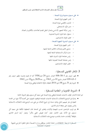 ‫دليل‬‫التصرفا‬ ‫مساطر‬‫ت‬‫اإلدارية‬‫المتعلقة‬‫شؤو‬ ‫بتدبير‬‫ن‬‫الموظفين‬
‫الرابعة‬ ‫المسطرة‬:‫االنتق‬‫ا‬‫و‬ ‫الت‬‫إعادة‬‫للجهة‬ ‫الترابي‬ ‫النفوذ‬ ‫داخل‬ ‫الصحة‬ ‫وزارة‬ ‫موظفي‬ ‫انتشار‬
‫المصلحة‬ ‫لحاجيات‬
61
‫مستوى‬ ‫على‬‫مندوبية‬‫الصحة‬ ‫ارة‬‫ز‬‫و‬:
-‫الصحة‬ ‫ارة‬‫ز‬‫لو‬ ‫اجلهوي‬ ‫املدير‬.
-‫الصحة‬ ‫ارة‬‫ز‬‫لو‬ ‫اإلقليمي‬ ‫املندوب‬.
-‫االستشفائي‬ ‫كز‬‫املر‬ ‫مدير‬.
-‫شبكة‬ ‫ئيس‬‫ر‬‫العمالة‬ ‫او‬ ‫باألقاليم‬ ‫العالجات‬ ‫لتقدمي‬ ‫التنقل‬ ‫اعمال‬‫و‬ ‫األساسي‬ ‫التجهيز‬.
-‫للمندوبية‬ ‫ية‬‫ر‬‫البش‬ ‫ارد‬‫و‬‫امل‬ ‫خلية‬ ‫مسؤول‬.
-‫االجتماعيني‬ ‫الفرقاء‬ ‫ممثلني‬
‫مستو‬ ‫على‬‫ى‬‫ا‬‫الجهوية‬ ‫ية‬‫ر‬‫لمدي‬‫للصحة‬:
-‫الصحة‬ ‫ارة‬‫ز‬‫لو‬ ‫اجلهوي‬ ‫املدير‬.
-‫للجهة‬ ‫التابعة‬ ‫االقاليم‬ ‫وعماالت‬ ‫اقاليم‬ ‫مندويب‬.
-‫للجهة‬ ‫التابعة‬ ‫االستشفائية‬ ‫اكز‬‫ر‬‫امل‬ ‫اء‬‫ر‬‫مد‬.
-‫باجلهة‬ ‫ية‬‫ر‬‫البش‬ ‫ارد‬‫و‬‫امل‬ ‫مصلحة‬ ‫ئيس‬‫ر‬
-‫باجلهة‬ ‫العمومية‬ ‫الصحة‬ ‫مصلحة‬ ‫ئيس‬‫ر‬
-‫االجتماعيني‬ ‫الفرقاء‬ ‫ممثلني‬
3.‫القانوني‬ ‫اإلطار‬‫للمسطرة‬:
‫رقم‬ ،‫ي‬‫ر‬‫ش‬ ‫ظهري‬0-80-110‫يخ‬‫ر‬‫بتا‬ ‫الصادر‬24‫اير‬‫رب‬‫ف‬0580‫رقم‬ ،‫ي‬‫ر‬‫ش‬ ‫بظهري‬ ‫وتتميمه‬ ‫تغبريه‬ ‫مت‬ ‫كما‬
0-27-175‫يخ‬‫ر‬‫بتا‬ ‫الصادر‬10‫مارس‬0527‫عدد‬ ‫ر‬ ‫ج‬2225‫يخ‬‫ر‬‫بتا‬08‫مارس‬0527
‫رقم‬ ‫ية‬‫ر‬‫الدو‬70‫يخ‬‫ر‬‫بتا‬10‫ماي‬2104‫الصحة‬ ‫ارة‬‫ز‬‫و‬ ‫ملوظفي‬ ‫االنتقالية‬ ‫كة‬‫باحلر‬ ‫املتعلقة‬
4.‫ال‬‫شروط‬‫للمسطرة‬ ‫النظامية‬ ‫و‬ ‫القانونية‬:
‫صعيد‬ ‫على‬ ‫الصحة‬ ‫ارة‬‫ز‬‫و‬ ‫ملوظفي‬ ‫املصلحة‬ ‫حلاجيات‬ ‫املؤقت‬ ‫االنتشار‬ ‫اعادة‬ ‫تتم‬‫التالية‬ ‫الشروط‬ ‫وفق‬ ‫مستوى‬ ‫كل‬:
‫أقدمية‬ ‫على‬ ‫املتوفرون‬ ‫املوظفون‬ ‫املصلحة‬ ‫حلاجيات‬ ‫االستثنائية‬ ‫لالنتقاالت‬ ‫الرتشيح‬ ‫يف‬ ‫يشارك‬02‫ا‬‫ر‬‫شه‬‫اخلدمة‬ ‫من‬
‫االستثنائية‬ ‫االنتقاالت‬ ‫هلذه‬ ‫الرتشيح‬ ‫باب‬ ‫فتح‬ ‫عن‬ ‫االعالن‬ ‫يخ‬‫ر‬‫تا‬ ‫إىل‬ ‫استنادا‬ ‫وذلك‬ ‫احلايل‬ ‫تعيينهم‬ ‫مقر‬ ‫يف‬ ‫الفعلية‬
‫يتوفرون‬ ‫الذين‬‫و‬‫االداري‬ ‫السلم‬ ‫افقة‬‫و‬‫م‬ ‫على‬.
‫كل‬ ‫صعيد‬ ‫على‬ ‫املكلفة‬ ‫التخطيط‬ ‫جلان‬ ‫حتددها‬ ‫اليت‬ ‫املعايري‬‫و‬ ‫االليات‬‫و‬ ‫املنهجية‬ ‫حبسب‬ ‫املرتشحني‬ ‫تيب‬‫ر‬‫ت‬ ‫يتم‬
‫معيار‬ ‫االعتبار‬ ‫بعني‬ ‫األخذ‬ ‫مع‬ ‫مستوى‬"‫باألمر‬ ‫املعين‬ ‫تعويض‬ ‫عدم‬"‫ومعيار‬"‫االداري‬ ‫السلم‬ ‫ا‬‫ر‬
‫افقة‬‫و‬‫بامل‬"‫ا‬ ‫هذه‬ ‫موضوع‬ ‫باملناصب‬ ‫خاصة‬ ‫كفاءات‬‫و‬‫االستثنائية‬ ‫النتقاالت‬.
 