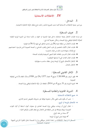 ‫دليل‬‫التصرفا‬ ‫مساطر‬‫ت‬‫اإلدارية‬‫المتعلقة‬‫شؤو‬ ‫بتدبير‬‫ن‬‫الموظفين‬
‫الرابعة‬ ‫المسطرة‬:‫االنتق‬‫ا‬‫و‬ ‫الت‬‫إعادة‬‫للجهة‬ ‫الترابي‬ ‫النفوذ‬ ‫داخل‬ ‫الصحة‬ ‫وزارة‬ ‫موظفي‬ ‫انتشار‬
‫المصلحة‬ ‫لحاجيات‬
67
IV.‫االستثنائية‬ ‫االنتقاالت‬
1.‫ال‬‫مدخل‬:
‫االعتيادية‬ ‫االنتقالية‬ ‫كة‬‫احلر‬ ‫نطاق‬ ‫ج‬‫خار‬ ‫ذلك‬ ‫و‬ ‫لذلك‬ ‫الضرورة‬ ‫دعت‬ ‫كلما‬‫االستتنائية‬ ‫االنتقاالت‬ ‫عملية‬ ‫تدبري‬ ‫يتم‬.
2.‫يف‬‫ر‬‫تع‬‫المسطر‬‫ة‬:
‫بصفة‬ ‫االنتقال‬ ‫طلبات‬ ‫اسة‬‫ر‬‫د‬ ‫تتم‬‫نفوذ‬ ‫داخل‬ ،‫استثنائية‬‫او‬ ‫املندوبية‬‫املنظمة‬ ‫ية‬‫ر‬‫ا‬‫ز‬‫الو‬ ‫ية‬‫ر‬‫الدو‬ ‫إىل‬ ‫استنادا‬ ‫ذلك‬ ‫و‬ ،‫اجلهة‬
،‫الصحة‬ ‫ارة‬‫ز‬‫و‬ ‫ملوظفي‬ ‫االنتقالية‬ ‫كة‬‫للحر‬‫و‬‫يلي‬ ‫كما‬‫حصرها‬ ‫ميكن‬:
‫معينة‬ ‫منطقة‬ ‫من‬ ‫االنتقال‬ ‫طلبات‬(N)‫تليها‬ ‫اليت‬ ‫املناطق‬ ‫إحدى‬ ‫إىل‬(N+1‫فوق‬ ‫فما‬)‫؛‬
‫املختصني‬ ‫األطباء‬ ‫انتقال‬ ‫طلبات‬‫طب‬ ‫يف‬‫اختصاصهم‬ ‫ميارسون‬ ‫الذين‬ ‫العمومية‬ ‫الصحة‬ ‫و‬ ‫اجلماعي‬ ‫الطب‬‫و‬ ‫الشغل‬
‫املندوب؛‬ ‫طرف‬ ‫من‬ ‫ذلك‬ ‫تثبت‬ ‫بشهادة‬ ‫اإلدالء‬ ‫مع‬
‫الصحة؛‬ ‫وتقنيات‬ ‫يضية‬‫ر‬‫التم‬ ‫للمهن‬ ‫العليا‬ ‫باملعاهد‬ ‫املدرسني‬ ‫انتقال‬ ‫طلبات‬
‫التوظي،؛‬ ‫يشملها‬ ‫ال‬ ‫اليت‬ ‫الفئات‬ ‫انتقال‬ ‫طلبات‬
‫الزوجة‬ ‫أو‬ ‫بالزوج‬ ‫لاللتحاق‬ ‫االنتقال‬(‫لية‬‫و‬‫مسؤ‬ ‫مناصب‬ ،‫سلطة‬ ‫رجل‬)‫؛‬
‫بالتبادل‬ ‫االنتقال‬.
3.‫للمسطرة‬ ‫القانوني‬ ‫اإلطار‬:
‫رقم‬ ،‫ي‬‫ر‬‫ش‬ ‫ظهري‬0.80.110‫يخ‬‫ر‬‫بتا‬4‫شعبان‬0711(24‫اير‬‫رب‬‫ف‬0580)‫للوظيفة‬ ‫األساسي‬ ‫النظام‬ ‫بشأن‬
‫العمومية‬.
‫رقم‬ ‫ية‬‫ر‬‫ا‬‫ز‬‫الو‬ ‫ية‬‫ر‬‫الدو‬70‫يخ‬‫ر‬‫بتا‬0‫ماي‬2104‫ارة‬‫ز‬‫و‬ ‫ملوظفي‬ ‫االنتقالية‬ ‫كة‬‫حر‬ ‫بال‬ ‫املتعلقة‬ ،‫الصحة‬.
4.‫للمسطرة‬ ‫والنظامية‬ ‫القانونية‬ ‫الشروط‬:
‫االستثنائية‬ ‫االنتقاالت‬ ‫جميع‬:
-‫مشروطة‬ ‫غري‬ ‫افقة‬‫و‬‫مب‬ ‫مشفوعا‬ ‫باألمر‬ ‫املعين‬ ‫طلب‬ ‫يكون‬ ‫أن‬ ‫جيب‬‫بالتعويض‬‫االداري‬ ‫للسلم‬.
‫الزوج‬ ‫أو‬ ‫بالزوجة‬ ‫االلتحاق‬:
-‫أو‬ ‫السلطة‬ ‫ان‬‫و‬‫أع‬ ‫صفوف‬ ‫يف‬ ‫العاملني‬ ‫الصحة‬ ‫ارة‬‫ز‬‫و‬ ‫موظفي‬ ‫زوجات‬ ‫أو‬ ‫اج‬‫و‬‫أز‬ ‫انتقال‬‫ات‬‫و‬‫الق‬ ‫اد‬‫ر‬‫أف‬
‫التالية‬ ‫بالوثائق‬ ‫الطلب‬ ‫ارفاق‬ ‫مع‬ ‫االنتقال‬ ‫قبل‬ ‫املنطقة‬ ‫نفس‬ ‫يف‬ ‫وجودمها‬ ‫يطة‬‫ر‬‫ش‬ ‫العمومية‬:
‫اج‬‫و‬‫الز‬ ‫عقد‬ ‫من‬ ‫نسخة‬
‫الزوجة‬ ‫أو‬ ‫الزوج‬ ‫عمل‬ ‫شهادة‬
 