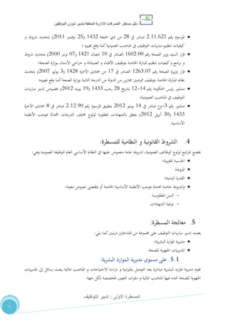 ‫دليل‬‫التصرفا‬ ‫مساطر‬‫ت‬‫اإلدارية‬‫المتعلقة‬‫شؤو‬ ‫بتدبير‬‫ن‬‫الموظفين‬
‫األولى‬ ‫المسطرة‬:‫التوظيف‬ ‫تدبير‬
7
‫امل‬‫رقم‬ ‫رسوم‬2.00.220‫يف‬ ‫صادر‬20‫احلجة‬ ‫ذي‬ ‫من‬0472(28‫نوفمرب‬2100)‫و‬ ‫شروط‬ ‫بتحديد‬
‫تغيريه‬ ‫وقع‬ ‫كما‬‫العمومية‬ ‫املناصب‬ ‫يف‬ ،‫التوظي‬ ‫يات‬‫ر‬‫مبا‬ ‫تنظيم‬ ‫كيفيات‬‫؛‬
‫رقم‬ ‫الصحة‬ ‫ير‬‫ز‬‫و‬ ‫السيد‬ ‫ار‬‫ر‬‫ق‬0212.11‫يف‬ ‫الصادر‬01‫شعبان‬0420(11‫نونرب‬2111)‫شروط‬ ‫بتحديد‬
‫الصحة؛‬ ‫ارة‬‫ز‬‫بو‬ ‫األسنان‬ ‫احي‬‫ر‬‫ج‬ ‫و‬ ‫الصيادلة‬ ‫و‬ ‫األطباء‬ ،‫بتوظي‬ ‫اخلاصة‬ ‫اة‬‫ر‬‫املبا‬ ‫تنظيم‬ ‫كيفيات‬‫و‬ ‫امج‬‫ر‬‫ب‬ ‫و‬
‫رقم‬ ‫الصحة‬ ‫ـرة‬‫ي‬‫ز‬‫و‬ ‫ار‬‫ر‬‫ق‬0227.11‫يف‬ ‫الصادر‬01‫اآلخرة‬ ‫مجادى‬ ‫من‬0420(7‫ليو‬‫و‬‫ي‬2111)‫بتحديد‬
‫ال‬ ‫من‬ ‫ين‬‫ز‬‫جما‬ ‫ممرضني‬ ،‫بتوظي‬ ‫اخلاصة‬ ‫اة‬‫ر‬‫املبا‬ ‫نظام‬‫تغيريه؛‬ ‫وقع‬ ‫كما‬‫الصحة‬ ‫ارة‬‫ز‬‫بو‬ ‫الثانية‬ ‫الدرجة‬ ‫من‬ ‫لة‬‫و‬‫د‬
‫رقم‬ ‫احلكومة‬ ‫ئيس‬‫ر‬ ‫منشور‬04-02‫يخ‬‫ر‬‫بتا‬20‫رجب‬0477(05‫يونيه‬2102)‫يات‬‫ر‬‫مبا‬ ‫تدبري‬ ‫خبصوص‬
‫العمومية‬ ‫املناصب‬ ‫يف‬ ،‫التوظي‬‫؛‬
‫رقم‬ ‫منشور‬7-‫يف‬ ‫صادر‬ ‫وع‬04‫يونيو‬2102‫رقم‬ ‫املرسوم‬ ‫بتطبيق‬2.02.51‫يف‬ ‫صادر‬0‫اآلخرة‬ ‫مجادى‬
0477(71‫يل‬‫ر‬‫أب‬2102)‫األنظمة‬ ‫مبوجب‬ ‫احملدثة‬ ‫الدرجات‬ ،‫خمتل‬ ‫لوج‬‫و‬‫ل‬ ‫املطلوبة‬ ‫بالشهادات‬ ‫يتعلق‬
‫األ‬‫ساسية‬.
4.‫و‬ ‫القانونية‬ ‫الشروط‬‫النظامية‬‫للمسطرة‬:
‫وهي‬ ‫العمومية‬ ‫للوظيفة‬ ‫العام‬ ‫األساسي‬ ‫النظام‬ ‫يف‬ ‫عليها‬ ‫منصوص‬ ‫عامة‬ ‫لشروط‬ ،‫العمومية‬ ،‫الوظائ‬ ‫لوج‬‫و‬‫ل‬ ‫املرشح‬ ‫خيضع‬:
‫بية؛‬‫ر‬‫املغ‬ ‫اجلنسية‬
‫املروءة؛‬
‫البدنية‬ ‫القدرة‬‫؛‬
‫حمددة‬ ‫خاصة‬ ‫لشروط‬‫و‬‫معينة‬ ‫نصوص‬ ‫مبقتضى‬ ‫أو‬ ‫اخلاصة‬ ‫األساسية‬ ‫األنظمة‬ ‫مبوجب‬:
-‫املطلوب؛‬ ‫السن‬
-‫الشهادات‬ ‫نوعية‬.
5.‫المسطرة‬ ‫معالجة‬:
‫يعتمد‬‫يلي‬ ‫كما‬‫تبني‬‫ر‬‫م‬ ‫املتدخلني‬ ‫من‬ ‫جمموعة‬ ‫على‬ ،‫التوظي‬ ‫يات‬‫ر‬‫مبا‬ ‫تدبري‬:
‫ية؛‬‫ر‬‫البش‬ ‫ارد‬‫و‬‫امل‬ ‫ية‬‫ر‬‫مدي‬
‫للصحة‬ ‫اجلهوية‬ ‫يات‬‫ر‬‫املدي‬.
5.1.‫مستوى‬ ‫على‬‫الموارد‬ ‫ية‬‫ر‬‫مدي‬‫ية‬‫ر‬‫البش‬:
‫ا‬‫ر‬‫د‬ ‫و‬ ‫انية‬‫ز‬‫باملي‬ ‫التوصل‬ ‫بعد‬ ‫مباشرة‬ ‫ية‬‫ر‬‫البش‬ ‫ارد‬‫و‬‫امل‬ ‫ية‬‫ر‬‫مدي‬ ‫تقوم‬‫املالية‬ ‫املناصب‬ ‫و‬ ‫االحتياجات‬ ‫سة‬‫ب‬‫يات‬‫ر‬‫املدي‬ ‫إىل‬ ‫رسائل‬ ‫بعث‬
‫جهة‬ ‫لكل‬ ‫املخصصة‬ ‫التعيني‬ ‫ات‬‫ر‬‫مق‬ ‫و‬ ‫املالية‬ ‫املناصب‬ ‫فيها‬ ‫حتدد‬ ‫للصحة‬ ‫اجلهوية‬.
 