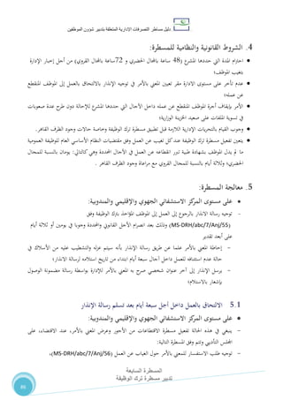 ‫دليل‬‫التصرفا‬ ‫مساطر‬‫ت‬‫اإلدارية‬‫المتعلقة‬‫شؤو‬ ‫بتدبير‬‫ن‬‫الموظفين‬
‫المسطرة‬‫السابعة‬
‫تدبير‬‫الوظيفة‬ ‫ترك‬ ‫مسطرة‬
86
4.‫للمسطرة‬ ‫والنظامية‬ ‫القانونية‬ ‫الشروط‬:
‫ع‬‫املشر‬ ‫حددها‬ ‫اليت‬ ‫املدة‬ ‫ام‬‫رت‬‫اح‬(40‫و‬ ‫احلضري‬ ‫باجملال‬ ‫ساعة‬72‫القروي‬ ‫باجملال‬ ‫ساعة‬)‫اإلدارة‬ ‫إخبار‬ ‫أجل‬ ‫من‬
‫املوظ،؛‬ ‫بتغيب‬
‫باألمر‬ ‫املعين‬ ‫تعيني‬ ‫مقر‬ ‫االدارة‬ ‫مستوى‬ ‫على‬ ‫تأخر‬ ‫عدم‬‫املنقطع‬ ،‫املوظ‬ ‫إىل‬ ‫بالعمل‬ ‫بااللتحاق‬ ‫اإلنذار‬ ‫توجيه‬ ‫يف‬
‫عمله؛‬ ‫عن‬
‫صعوبات‬ ‫عدة‬ ‫ح‬‫طر‬ ‫دون‬ ‫لإلحالة‬ ‫ع‬‫املشر‬ ‫حددها‬ ‫اليت‬ ‫اآلجال‬ ‫داخل‬ ‫عمله‬ ‫عن‬ ‫املنقطع‬ ،‫املوظ‬ ‫أجرة‬ ‫بإيقاف‬ ‫األمر‬
‫ية؛‬‫ر‬‫ا‬‫ز‬‫الو‬ ‫ينة‬‫ز‬‫اخل‬ ‫صعيد‬ ‫على‬ ‫امللفات‬ ‫تسوية‬ ‫يف‬
‫مس‬ ‫تطبيق‬ ‫قبل‬ ‫الالزمة‬ ‫ية‬‫ر‬‫اإلدا‬ ‫يات‬‫ر‬‫بالتح‬ ‫القيام‬ ‫وجوب‬‫القاهر‬ ‫الظرف‬ ‫وجود‬ ‫حاالت‬ ‫وخاصة‬ ‫الوظيفة‬ ‫ترك‬ ‫طرة‬.
‫العمومية‬ ‫للوظيفة‬ ‫العام‬ ‫األساسي‬ ‫النظام‬ ‫مقتضيات‬ ‫وفق‬ ‫العمل‬ ‫عن‬ ‫تغيب‬ ‫كل‬‫عند‬ ‫الوظيفة‬ ‫ترك‬ ‫مسطرة‬ ‫تفعيل‬ ‫يتعني‬
‫احملددة‬ ‫اآلجال‬ ‫يف‬ ‫العمل‬ ‫عن‬ ‫انقطاعه‬ ‫تربر‬ ‫طبية‬ ‫بشهادة‬ ،‫املوظ‬ ‫يدل‬ ‫مل‬ ‫ما‬‫كالتايل‬‫وهي‬:‫للمجال‬ ‫بالنسبة‬ ‫يومان‬
‫احلضر‬‫ي؛‬‫وثالثة‬‫القروي‬ ‫للمجال‬ ‫بالنسبة‬ ‫أيام‬‫القاهر‬ ‫الظرف‬ ‫وجود‬ ‫اعاة‬‫ر‬‫م‬ ‫مع‬.
5.‫المسطرة‬ ‫معالجة‬:
‫على‬‫كز‬‫المر‬ ‫مستوى‬‫الجهوي‬ ‫االستشفائي‬‫والمندوبية‬ ‫واإلقليمي‬:
-‫وفق‬ ‫الوظيفة‬ ‫برتك‬ ‫اخذ‬‫ؤ‬‫امل‬ ،‫املوظ‬ ‫إىل‬ ‫العمل‬ ‫إىل‬ ‫بالرجوع‬ ‫االنذار‬ ‫رسالة‬ ‫توجيه‬
(MS-DRH/abc/7/Anj/55)‫وذلك‬‫أيام‬ ‫ثالثة‬ ‫أو‬ ‫يومني‬ ‫يف‬ ‫وجوبا‬ ‫احملددة‬‫و‬ ‫القانوين‬ ‫األجل‬ ‫ام‬‫ر‬‫انص‬ ‫بعد‬
‫تقدير‬ ‫أبعد‬ ‫على‬
-‫يف‬ ‫األسالك‬ ‫من‬ ‫عليه‬ ‫التشطيب‬‫و‬ ‫له‬‫ز‬‫ع‬ ‫سيتم‬ ‫بأنه‬ ‫اإلنذار‬ ‫رسالة‬ ‫يق‬‫ر‬‫ط‬ ‫عن‬ ‫علما‬ ‫باألمر‬ ‫املعين‬ ‫إحاطة‬
‫يخ‬‫ر‬‫تا‬ ‫من‬ ‫ابتداء‬ ‫أيام‬ ‫سبعة‬ ‫آجال‬ ‫داخل‬ ‫للعمل‬ ‫استئنافه‬ ‫عدم‬ ‫حالة‬‫استالمه‬‫لرسالة‬‫االنذار؛‬
-‫ي‬‫الوصول‬ ‫مضمونة‬ ‫رسالة‬ ‫اسطة‬‫و‬‫ب‬ ‫لإلدارة‬ ‫باألمر‬ ‫املعين‬ ‫به‬ ‫ح‬‫صر‬ ‫شخصي‬ ‫ان‬‫و‬‫عن‬ ‫آخر‬ ‫إىل‬ ‫اإلنذار‬ ‫رسل‬
‫بإشعار‬‫باالستالم؛‬
5.1‫االلتحاق‬‫اإلنذار‬ ‫رسالة‬ ‫تسلم‬ ‫بعد‬ ‫أيام‬ ‫سبعة‬ ‫أجل‬ ‫داخل‬ ‫بالعمل‬
‫على‬‫كز‬‫المر‬ ‫مستوى‬‫الجهوي‬ ‫االستشفائي‬‫والمندوبية‬ ‫واإلقليمي‬:
-‫عند‬ ،‫باألمر‬ ‫املعين‬ ‫وعر‬ ‫األجور‬ ‫من‬ ‫االقتطاعات‬ ‫مسطرة‬ ‫تفعيل‬ ‫احلالة‬ ‫هذه‬ ‫يف‬ ‫ينبغي‬،‫االقتضاء‬‫على‬
‫املسطرة‬ ‫وفق‬ ‫وتتم‬ ‫التأدييب‬ ‫اجمللس‬‫التالية‬:
-‫عن‬ ‫الغياب‬ ‫حول‬ ‫باألمر‬ ‫للمعين‬ ‫االستفسار‬ ‫طلب‬ ‫توجيه‬‫العمل‬(MS-DRH/abc/7/Anj/56)،
 