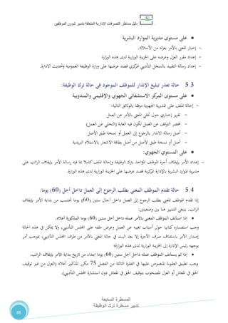 ‫دليل‬‫التصرفا‬ ‫مساطر‬‫ت‬‫اإلدارية‬‫المتعلقة‬‫شؤو‬ ‫بتدبير‬‫ن‬‫الموظفين‬
‫المسطرة‬‫السابعة‬
‫تدبير‬‫الوظيفة‬ ‫ترك‬ ‫مسطرة‬
88
‫ية‬‫ر‬‫البش‬ ‫الموارد‬ ‫ية‬‫ر‬‫مدي‬ ‫مستوى‬ ‫على‬
-‫من‬ ‫له‬‫ز‬‫بع‬ ‫باألمر‬ ‫املعين‬ ‫إخبار‬‫األسالك‬.
-‫ارة‬‫ز‬‫الو‬ ‫هذه‬ ‫لدى‬ ‫ية‬‫ر‬‫ا‬‫ز‬‫الو‬ ‫ينة‬‫ز‬‫اخل‬ ‫على‬ ‫وعرضه‬ ‫العزل‬ ‫مقرر‬ ‫إعداد‬
-‫العمومية‬ ‫الوظيفة‬ ‫ارة‬‫ز‬‫و‬ ‫على‬ ‫عرضها‬ ‫قصد‬ ‫كزي‬‫املر‬ ‫التأدييب‬ ‫بالسجل‬ ‫التقييد‬ ‫رسالة‬ ‫إعداد‬‫االدارة‬ ‫وحتديث‬.
5.3‫حالة‬‫ترك‬ ‫حالة‬ ‫في‬ ‫الموجود‬ ‫للموظف‬ ‫اإلنذار‬ ‫تبليغ‬ ‫تعذر‬‫الوظيفة‬:
‫على‬‫كز‬‫المر‬ ‫مستوى‬‫الجهوي‬ ‫االستشفائي‬‫والمندوبية‬ ‫واإلقليمي‬
-‫بالوثائق‬ ‫مرفقا‬ ‫اجلهوية‬ ‫ية‬‫ر‬‫املدي‬ ‫على‬ ،‫املل‬ ‫إحالة‬‫التالية‬:
-‫ير‬‫ر‬‫تق‬‫حول‬ ‫إخباري‬‫العمل‬ ‫عن‬ ‫باألمر‬ ‫املعين‬ ‫ختلي‬
-‫حمضر‬‫الغاية‬ ‫فيه‬ ‫تكون‬ ‫العمل‬ ‫عن‬ ،‫التوق‬(‫عن‬ ‫التخلي‬‫العمل‬)
-‫األصل‬ ‫طبق‬ ‫نسخة‬ ‫أو‬ ‫العمل‬ ‫إىل‬ ‫بالرجوع‬ ‫االنذار‬ ‫رسالة‬ ‫أصل‬
-‫االشعار‬ ‫بطاقة‬ ‫أصل‬ ‫من‬ ‫األصل‬ ‫طبق‬ ‫نسخة‬ ‫أو‬ ‫أصل‬‫يدية‬‫رب‬‫ال‬ ‫باالستالم‬
‫المستوي‬ ‫على‬‫الجهوي‬:
-‫ك‬،‫املل‬ ‫وإحالة‬ ‫الوظيفة‬ ‫برتك‬ ‫اخذ‬‫ؤ‬‫امل‬ ،‫املوظ‬ ‫أجرة‬ ‫بإيقاف‬ ‫األمر‬ ‫إعداد‬‫على‬ ‫اتب‬‫ر‬‫ال‬ ‫بإيقاف‬ ‫األمر‬ ‫رسالة‬ ‫فيه‬ ‫مبا‬ ‫امال‬
‫ارة‬‫ز‬‫الو‬ ‫هذه‬ ‫لدى‬ ‫ية‬‫ر‬‫ا‬‫ز‬‫الو‬ ‫ينة‬‫ز‬‫اخل‬ ‫على‬ ‫عرضها‬ ‫قصد‬ ‫ية‬‫ز‬‫ك‬‫املر‬ ‫باإلدارة‬ ‫ية‬‫ر‬‫البش‬ ‫ارد‬‫و‬‫امل‬ ‫ية‬‫ر‬‫مدي‬.
5.4‫أجل‬ ‫داخل‬ ‫العمل‬ ‫إلى‬ ‫الرجوع‬ ‫بطلب‬ ‫المعني‬ ‫الموظف‬ ‫تقدم‬ ‫حالة‬(19)‫يوما‬:
‫ستني‬ ‫آجال‬ ‫داخل‬ ‫العمل‬ ‫إىل‬ ‫الرجوع‬ ‫بطلب‬ ‫املعين‬ ،‫املوظ‬ ‫تقدم‬ ‫إذا‬(21)‫األمر‬ ‫بداية‬ ‫من‬ ‫حتتسب‬ ‫يوما‬‫بإيقاف‬
‫اتب‬‫ر‬‫ال‬.‫وضعيتني‬ ‫بني‬ ‫هنا‬ ‫التمييز‬ ‫ينبغي‬:
‫ستين‬ ‫أجل‬ ‫داخل‬ ‫عمله‬ ‫باألمر‬ ‫المعني‬ ‫الموظف‬ ‫استأنف‬ ‫إذا‬(19)،‫أعاله‬ ‫المذكورة‬ ‫يوما‬
‫عن‬ ‫تغيبه‬ ‫أسباب‬ ‫حول‬ ‫كتابيا‬ ‫استفساره‬ ‫وجب‬‫العمل‬‫وعر‬‫احلالة‬ ‫هذه‬ ‫يف‬ ‫ميكن‬ ‫وال‬ ،‫التأدييب‬ ‫اجمللس‬ ‫على‬ ‫ملفه‬
‫أمر‬ ‫مبوجب‬ ،‫التأدييب‬ ‫اجمللس‬ ‫طرف‬ ‫من‬ ‫باألمر‬ ‫املعين‬ ‫حالة‬ ‫يف‬ ‫البت‬ ‫بعد‬ ‫إال‬ ‫األجرة‬ ‫صرف‬ ‫باستئناف‬ ‫األمر‬ ‫إصدار‬
‫هذه‬ ‫لدى‬ ‫ية‬‫ر‬‫ا‬‫ز‬‫الو‬ ‫ينة‬‫ز‬‫اخل‬ ‫إىل‬ ‫اإلدارة‬ ‫ئيس‬‫ر‬ ‫يوجهه‬‫ارة؛‬‫ز‬‫الو‬
‫إذا‬‫ستين‬ ‫أجل‬ ‫داخل‬ ‫عمله‬ ‫الموظف‬ ‫يستأنف‬ ‫لم‬(19)‫بإيقاف‬ ‫األمر‬ ‫بداية‬ ‫يخ‬‫ر‬‫تا‬ ‫من‬ ‫ابتداء‬ ‫يوما‬،‫اتب‬‫ر‬‫ال‬
‫الفصل‬ ‫من‬ ‫الثالثة‬ ‫الفقرة‬ ‫يف‬ ‫عليها‬ ‫املنصوص‬ ‫العقوبة‬ ‫تطبيق‬ ‫وجب‬18‫أعاله‬ ‫املذكور‬ ‫مكرر‬(،‫توقي‬ ‫غري‬ ‫من‬ ‫العزل‬
‫استشارة‬ ‫دون‬ ‫املعاش‬ ‫يف‬ ‫احلق‬ ،‫بتوقي‬ ‫املصحوب‬ ‫العزل‬ ‫أو‬ ‫املعاش‬ ‫يف‬ ‫احلق‬‫التأدييب‬ ‫اجمللس‬.)
 