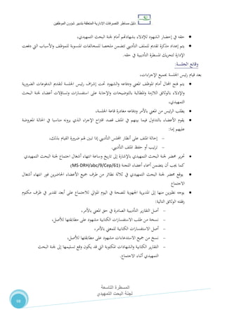 ‫دليل‬‫التصرفا‬ ‫مساطر‬‫ت‬‫اإلدارية‬‫المتعلقة‬‫شؤو‬ ‫بتدبير‬‫ن‬‫الموظفين‬
‫المسطرة‬‫التاسعة‬
‫التمهيدي‬ ‫البحت‬ ‫لجنة‬
98
،‫التمهيدي‬ ‫البحث‬ ‫جلنة‬ ‫أمام‬ ‫بشهادهتم‬ ‫لإلدالء‬ ‫الشهود‬ ‫إحضار‬ ‫يف‬ ‫حقه‬
،‫للموظ‬ ‫املنسوبة‬ ‫للمخالفات‬ ‫ملخصا‬ ‫تتضمن‬ ‫التأدييب‬ ،‫للمل‬ ‫تقدمي‬ ‫مذكرة‬ ‫إعداد‬ ‫يتم‬‫دفعت‬ ‫اليت‬ ‫األسباب‬‫و‬
‫حقه‬ ‫يف‬ ‫التأديبية‬ ‫املسطرة‬ ‫يك‬‫ر‬‫لتح‬ ‫اإلدارة‬.
‫وقائع‬‫الجلسة‬:
،‫اءات‬‫ر‬‫اإلج‬ ‫جبميع‬ ‫اجللسة‬ ‫ئيس‬‫ر‬ ‫قيام‬ ‫بعد‬
‫ية‬‫ر‬‫الضرو‬ ‫ـدفوعات‬‫ل‬‫ا‬ ‫لتقدمي‬ ‫اجللسة‬ ‫ـس‬‫ي‬‫ئ‬‫ر‬ ‫اف‬‫ر‬‫إش‬ ‫حتت‬ ‫الشهود‬‫و‬ ‫ودفاعه‬ ‫املعين‬ ،‫املوظ‬ ‫أمام‬ ‫اجملال‬ ‫فتح‬ ‫يتم‬
‫البحث‬ ‫جلنة‬ ‫أعضاء‬ ‫وتساؤالت‬ ‫ات‬‫ر‬‫استفسا‬ ‫على‬ ‫اإلجابة‬‫و‬ ‫بالتوضيحات‬ ‫املطالبة‬‫و‬ ‫الالزمة‬ ‫بالوثائق‬ ‫اإلدالء‬‫و‬
،‫التمهيدي‬
‫اجلل‬ ‫قاعة‬ ‫مغادرة‬ ‫ودفاعه‬ ‫باألمر‬ ‫املعين‬ ‫من‬ ‫ئيس‬‫ر‬‫ال‬ ‫يطلب‬،‫سة‬
‫املعروضة‬ ‫ـة‬‫ل‬‫احلا‬ ‫يف‬ ‫مناسبا‬ ‫يرونه‬ ‫ـذي‬‫ل‬‫ا‬ ‫اء‬‫ر‬‫اإلج‬ ‫اح‬‫رت‬‫اق‬ ‫قصد‬ ،‫املل‬ ‫يف‬ ‫بينهم‬ ‫فيما‬ ‫بالتداول‬ ‫األعضاء‬ ‫يقوم‬
‫عليهم‬‫إما‬:
‫على‬ ،‫املل‬ ‫إحالة‬‫اجمللس‬ ‫أنظار‬،‫بذلك‬ ‫القيام‬ ‫ضرورة‬ ‫هلم‬ ‫تبني‬ ‫إذا‬ ‫التأدييب‬
‫التأدييب‬ ،‫املل‬ ‫حفظ‬ ‫أو‬ ‫تيب‬‫ر‬‫ت‬.
‫ير‬‫ر‬‫حت‬‫التمهيدي‬ ‫البحث‬ ‫جلنة‬ ‫اجتماع‬ ‫أشغال‬ ‫انتهاء‬ ‫وساعة‬ ‫يخ‬‫ر‬‫تا‬ ‫إىل‬ ‫باإلشارة‬ ‫التمهيدي‬ ‫البحث‬ ‫جلنة‬ ‫حمضر‬
‫اللجنة‬ ‫أعضاء‬ ‫أمساء‬ ‫يتضمن‬ ‫أن‬ ‫جيب‬ ‫كما‬(MS-DRH/abc/9/Cep/61)
‫يوقع‬‫البحث‬ ‫جلنة‬ ‫حمضر‬‫يف‬ ‫التمهيدي‬‫أشغال‬ ‫انتهاء‬ ‫فور‬ ‫ين‬‫ر‬‫احلاض‬ ‫األعضاء‬ ‫مجيع‬ ‫طرف‬ ‫من‬ ‫نظائر‬ ‫ثالثة‬
‫االجتماع‬
‫مكتوم‬ ‫ظرف‬ ‫يف‬ ‫تقدير‬ ‫أبعد‬ ‫على‬ ‫لالجتماع‬ ‫ايل‬‫و‬‫امل‬ ‫اليوم‬ ‫يف‬ ‫للصحة‬ ‫اجلهوية‬ ‫ية‬‫ر‬‫املدي‬ ‫إىل‬ ‫منها‬ ‫ين‬‫ري‬‫نظ‬ ‫يوجه‬
‫الوثائق‬ ‫رفقته‬‫التالية‬:
،‫باألمر‬ ‫املعين‬ ‫حق‬ ‫يف‬ ‫الصادرة‬ ‫التأديبية‬ ‫ير‬‫ر‬‫التقا‬ ‫أصل‬
،‫لألصل‬ ‫مطابقتها‬ ‫على‬ ‫مشهود‬ ‫الكتابية‬ ‫ات‬‫ر‬‫االستفسا‬ ‫طلب‬ ‫من‬ ‫نسخة‬
‫ا‬ ‫ات‬‫ر‬‫االستفسا‬ ‫أصل‬،‫باألمر‬ ‫للمعين‬ ‫لكتابية‬
،‫لألصل‬ ‫مطابقتها‬ ‫على‬ ‫مشهود‬ ‫االستدعاءات‬ ‫مجيع‬ ‫من‬ ‫نسخ‬
‫جلن‬ ‫إىل‬ ‫تسليمها‬ ‫وقع‬ ‫يكون‬ ‫قد‬ ‫اليت‬ ‫املكتوبة‬ ‫الشهادات‬‫و‬ ‫الكتابية‬ ‫ير‬‫ر‬‫التقا‬‫البحث‬ ‫ة‬
‫أثناء‬ ‫التمهيدي‬‫االجتماع‬.
 