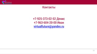 11
Контакты
+7-925-373-02-52 Денис
+7-963-604-20-00 Иван
virtualfuture@yandex.ru
 