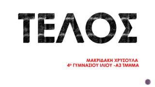 ΜΑΚΡΙΔΑΚΗ ΧΡΥΣΟΥΛΑ
4ο ΓΥΜΝΑΣΙΟΥ ΙΛΙΟΥ -Α3 ΤΜΗΜΑ
 