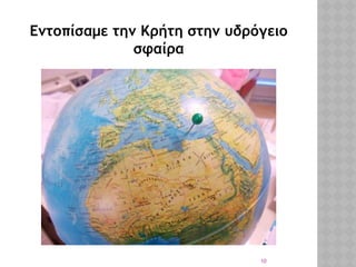 10
Εντοπίσαμε την Κρήτη στην υδρόγειο
σφαίρα
 