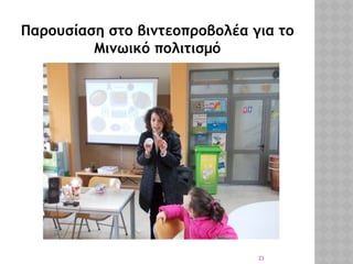 23
Παρουσίαση στο βιντεοπροβολέα για το
Μινωικό πολιτισμό
 