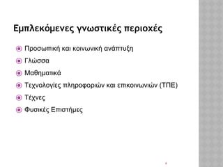 4
Εμπλεκόμενες γνωστικές περιοχές
⦿ Προσωπική και κοινωνική ανάπτυξη
⦿ Γλώσσα
⦿ Μαθηματικά
⦿ Τεχνολογίες πληροφοριών και επικοινωνιών (ΤΠΕ)
⦿ Τέχνες
⦿ Φυσικές Επιστήμες
 