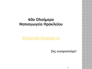 41
60ο Ολοήμερο
Νηπιαγωγείο Ηρακλείου
60nipirakl.blogspot.gr
Σας ευχαριστούμε!
 