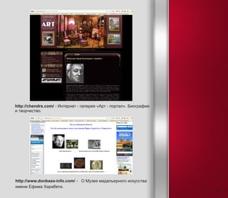 http://chendrs.com/ - Интернет - галерея «Арт - портал». Биография
и творчество.
http://www.donbass-info.com/ - О Музее медальерного искусства
имени Ефима Харабета.
25
 