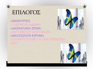 ΕΠΙΛΟΓΟΣ
ΜΑΘΗΤΡΙΕΣ
ΓΚΕΡΒΕΝΗ ΔΑΦΝΗ
ΔΑΣΚΑΛΑΚΗ ΖΕΝΙΑ
ΚΑΤΣΙΝΕΛΟΥ ΑΛΕΞΑΝΔΡΑ
ΜΑΛΤΕΖΟΥΝ ΕΙΡΗΝΗ
ΕΥΧΑΡΙΣΤΟΥΜΕ ΓΙΑ ΤΗΝ ΠΡΟΣΟΧΗ
ΣΑΣ!
 
