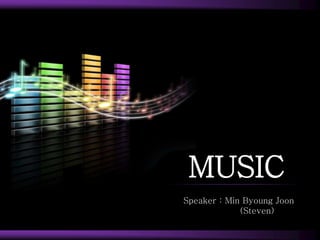 MUSIC
Speaker : Min Byoung Joon
(Steven)
 