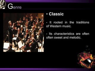 Genre
• Classic
- It rooted in the traditions
of Western music.
- Its characteristics are often
often sweet and melodic.
 