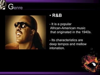 Genre
• R&B
- It is a popular
African-American music
that originated in the 1940s.
- Its characteristics are
deep tempos and mellow
intonation.
 