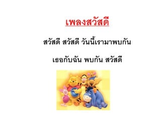 เพลงสวัสดี
สวัสดี สวัสดี วันนีเรามาพบกัน
เธอกับฉัน พบกัน สวัสดี
 