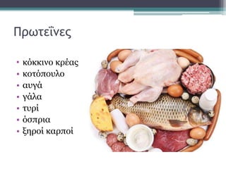 Πρωτεΐνες
• κόκκινο κρέας
• κοτόπουλο
• αυγά
• γάλα
• τυρί
• όσπρια
• ξηροί καρποί
 