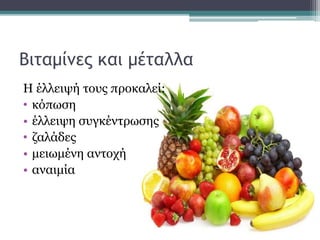 Βιταμίνες και μέταλλα
Η έλλειψή τους προκαλεί:
• κόπωση
• έλλειψη συγκέντρωσης
• ζαλάδες
• μειωμένη αντοχή
• αναιμία
 