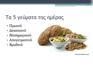Τα 5 γεύματα της ημέρας
• Πρωινό
• Δεκατιανό
• Μεσημεριανό
• Απογευματινό
• Βραδινό
 
