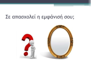 Σε απασχολεί η εμφάνισή σου;
 