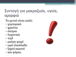 Συνταγή για μακροζωία, υγεία,
ομορφιά
Το μενού είναι απλό:
• χορταρικά
• φρούτα
• όσπρια
• λαχανικά
• τυρί
• μαύρο ψωμί
• ωμό ελαιόλαδο
• ξηροί καρποί
• και ψάρια.
 