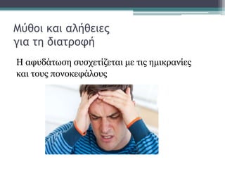 Μύθοι και αλήθειες
για τη διατροφή
Η αφυδάτωση συσχετίζεται με τις ημικρανίες
και τους πονοκεφάλους
 