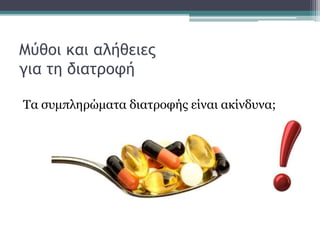 Μύθοι και αλήθειες
για τη διατροφή
Τα συμπληρώματα διατροφής είναι ακίνδυνα;
 