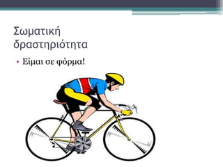 Σωματική
δραστηριότητα
• Είμαι σε φόρμα!
 