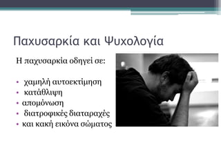 Παχυσαρκία και Ψυχολογία
Η παχυσαρκία οδηγεί σε:
• χαμηλή αυτοεκτίμηση
• κατάθλιψη
• απομόνωση
• διατροφικές διαταραχές
• και κακή εικόνα σώματος
 