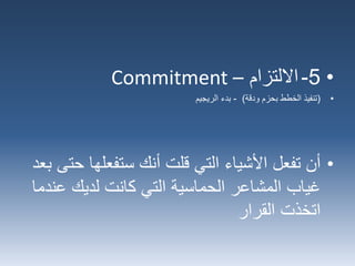 •5-‫االلتزام‬–Commitment
•(‫ودقة‬ ‫بحزم‬ ‫الخطط‬ ‫تنفيذ‬)-‫بدء‬‫الريجيم‬
•‫أن‬‫ح‬ ‫ستفعلها‬ ‫أنك‬ ‫قلت‬ ‫التي‬ ‫األشياء‬ ‫تفعل‬‫بعد‬ ‫تى‬
‫ع‬ ‫لديك‬ ‫كانت‬ ‫التي‬ ‫الحماسية‬ ‫المشاعر‬ ‫غياب‬‫ندما‬
‫القرار‬ ‫اتخذت‬
 