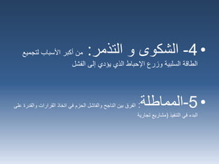 •4-‫الشكوى‬‫التذمر‬ ‫و‬:‫لتج‬ ‫األسباب‬ ‫أكبر‬ ‫من‬‫ميع‬
‫إلى‬ ‫يؤدي‬ ‫الذي‬ ‫اإلحباط‬ ‫وزرع‬ ‫السلبية‬ ‫الطاقة‬‫الفشل‬
•5-‫المماطلة‬:‫والق‬ ‫القرارات‬ ‫اتخاذ‬ ‫في‬ ‫الحزم‬ ‫والفاشل‬ ‫الناجح‬ ‫بين‬ ‫الفرق‬‫على‬ ‫درة‬
‫التنفيذ‬ ‫في‬ ‫البدء‬(‫تجارية‬ ‫مشاريع‬
 