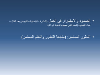 •‫العمل‬ ‫في‬ ‫واالستمرار‬ ‫الصمود‬(‫المثابرة‬-‫اإليجابية‬–‫ال‬ ‫بعد‬ ‫النهوض‬‫فشل‬–
‫التحدي‬ ‫قبول‬( )‫هللا‬ ‫إلى‬ ‫والدعوة‬ ‫محمد‬ ‫النبي‬ ‫قصة‬)
•‫المستمر‬ ‫التطور‬( :‫المستمر‬ ‫والتعلم‬ ‫التطور‬ ‫متابعة‬)
 