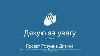 Проект Розумна Дитина.Автор Андрій Прудко. Підприємець, ІТ фахівець, батько та небайдужий громадянин.
aprudko@gmail.com
Дякую за увагу
 
