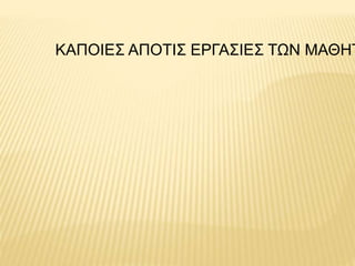 ΚΑΠΟΙΕΣ ΑΠΟΤΙΣ ΕΡΓΑΣΙΕΣ ΤΩΝ ΜΑΘΗΤ
 
